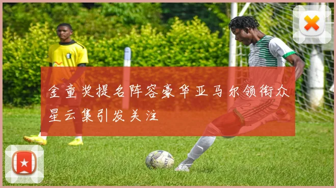 金童奖提名阵容豪华亚马尔领衔众星云集引发关注