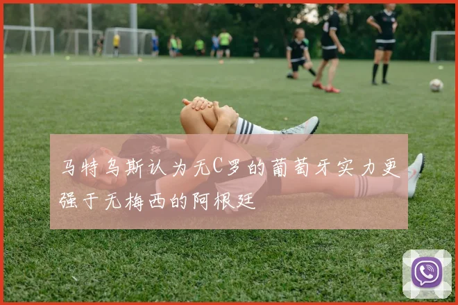 马特乌斯认为无C罗的葡萄牙实力更强于无梅西的阿根廷