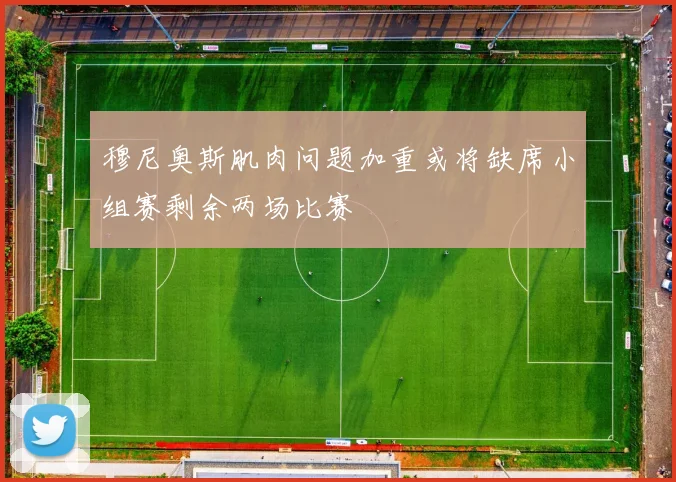 穆尼奥斯肌肉问题加重或将缺席小组赛剩余两场比赛