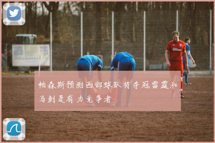 帕森斯预测西部球队将夺冠雷霆和马刺是有力竞争者