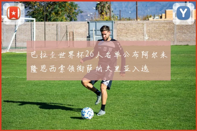 巴拉圭世界杯26人名单公布阿尔米隆恩西索领衔萨纳夫里亚入选