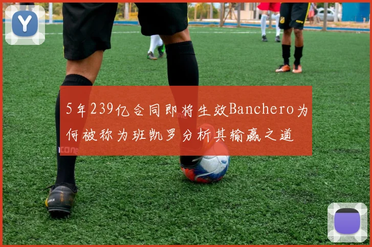 5年239亿合同即将生效Banchero为何被称为班凯罗分析其输赢之道