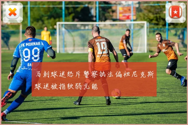 马刺球迷怒斥警察执法偏袒尼克斯球迷被指软弱无能